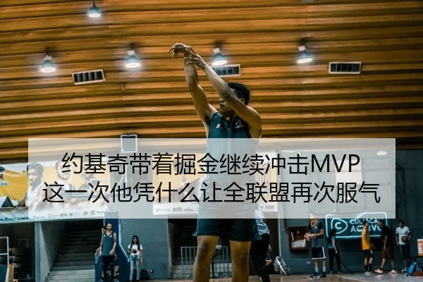 约基奇带着掘金继续冲击MVP 这一次他凭什么让全联盟再次服气